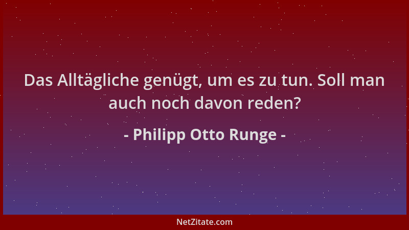 Philipp Otto Runge - Das Alltägliche genügt, um es zu tun. Soll man auch noch davon reden?...