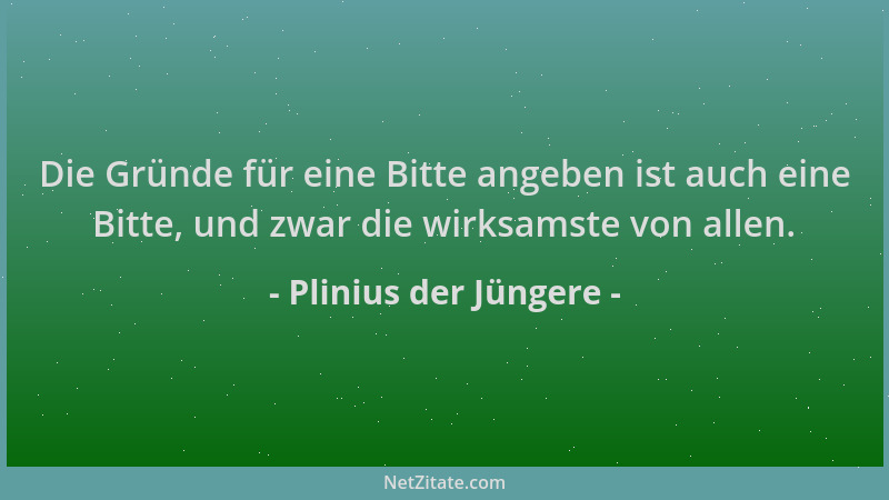 Plinius der Jüngere - Die Gründe für eine Bitte angeben ist auch eine Bitte, und zwar die wirksamste von allen....