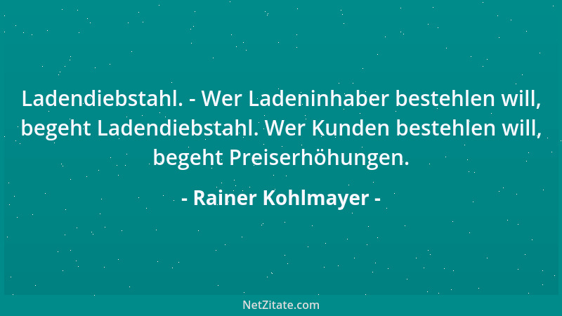Rainer Kohlmayer - Ladendiebstahl. - Wer Ladeninhaber bestehlen will, begeht Ladendiebstahl. Wer Kunden bestehlen will, beg...