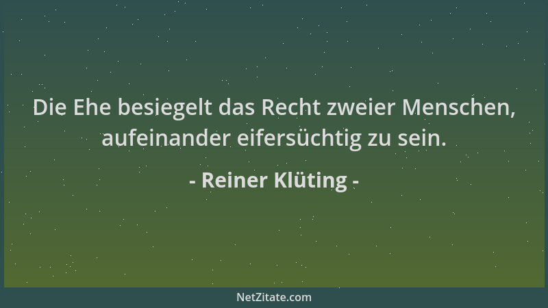 Reiner Klüting - Die Ehe besiegelt das Recht zweier Menschen, aufeinander eifersüchtig zu sein....