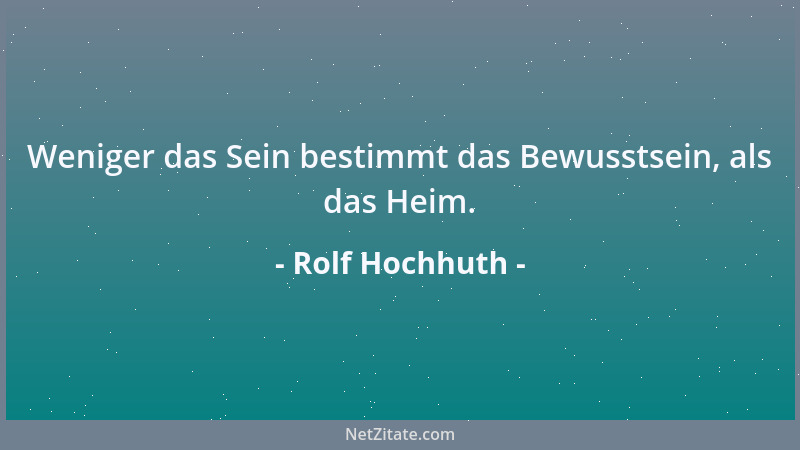 Rolf Hochhuth - Weniger das Sein bestimmt das Bewusstsein, als das Heim....