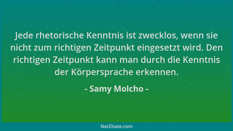 Samy Molcho - Jede rhetorische Kenntnis ist zwecklos, wenn sie nicht zum richtigen Zeitpunkt eingesetzt wird. Den richtigen...