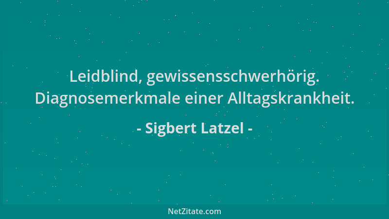 Sigbert Latzel - Leidblind, gewissensschwerhörig. Diagnosemerkmale einer Alltagskrankheit....