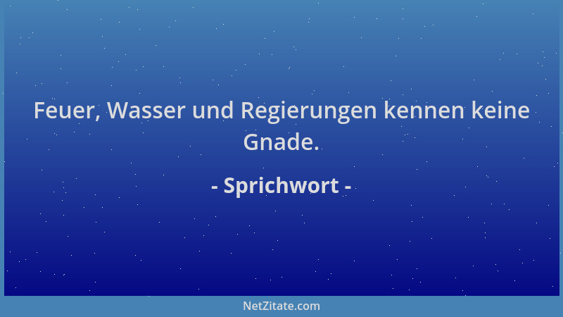 Sprichwort - Feuer, Wasser und Regierungen kennen keine Gnade....