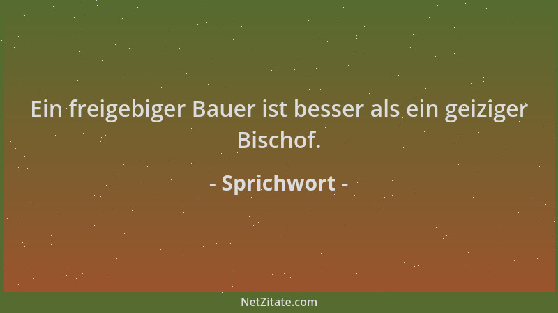 Sprichwort - Ein freigebiger Bauer ist besser als ein geiziger Bischof....