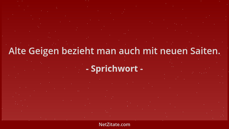 Sprichwort - Alte Geigen bezieht man auch mit neuen Saiten....