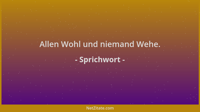 Sprichwort - Allen Wohl und niemand Wehe....