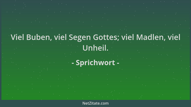 Sprichwort - Viel Buben, viel Segen Gottes; viel Madlen, viel Unheil....