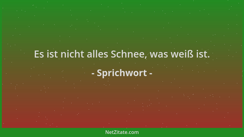 Sprichwort - Es ist nicht alles Schnee, was weiß ist....