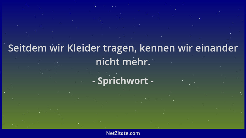 Sprichwort - Seitdem wir Kleider tragen, kennen wir einander nicht mehr....
