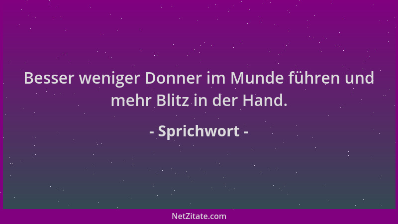 Sprichwort - Besser weniger Donner im Munde führen und mehr Blitz in der Hand....