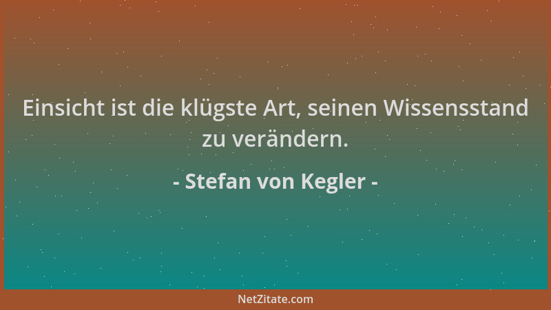Stefan von Kegler - Einsicht ist die klügste Art, seinen Wissensstand zu verändern....