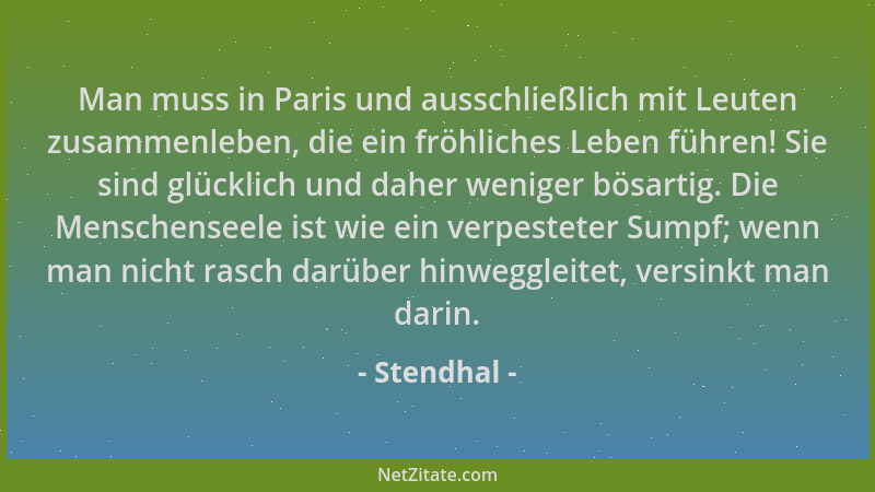Stendhal - Man muss in Paris und ausschließlich mit Leuten zusammenleben, die ein fröhliches Leben führen! Sie sind glückli...