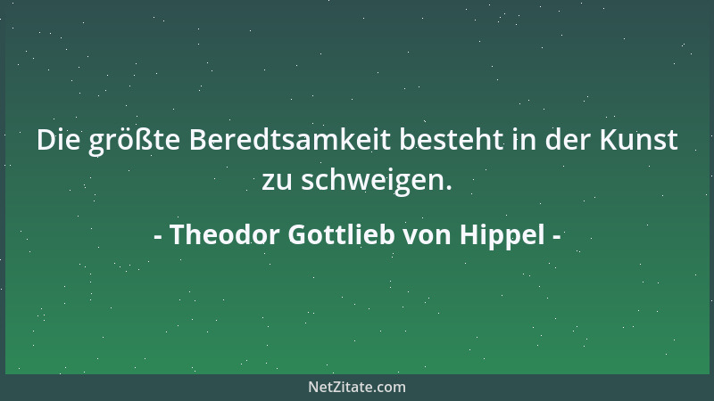 Theodor Gottlieb von Hippel - Die größte Beredtsamkeit besteht in der Kunst zu schweigen....
