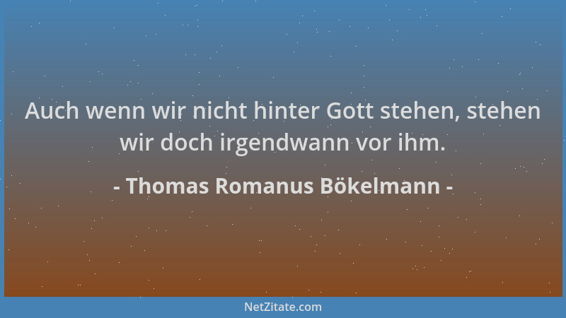 Thomas Romanus Bökelmann - Auch wenn wir nicht hinter Gott stehen, stehen wir doch irgendwann vor ihm....