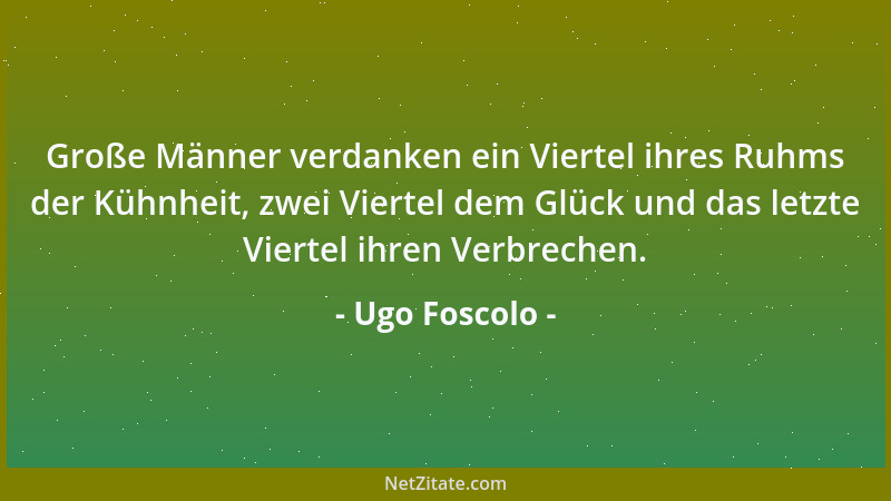 Ugo Foscolo - Die Urnen edler Geister fachen hell das Feuer in einer starken Seele an. Nur wer kein Erbteil hinterläßt an L...