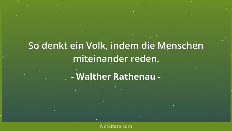 Walther Rathenau - So denkt ein Volk, indem die Menschen miteinander reden....