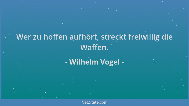 Wilhelm Vogel - Wer zu hoffen aufhört, streckt freiwillig die Waffen....