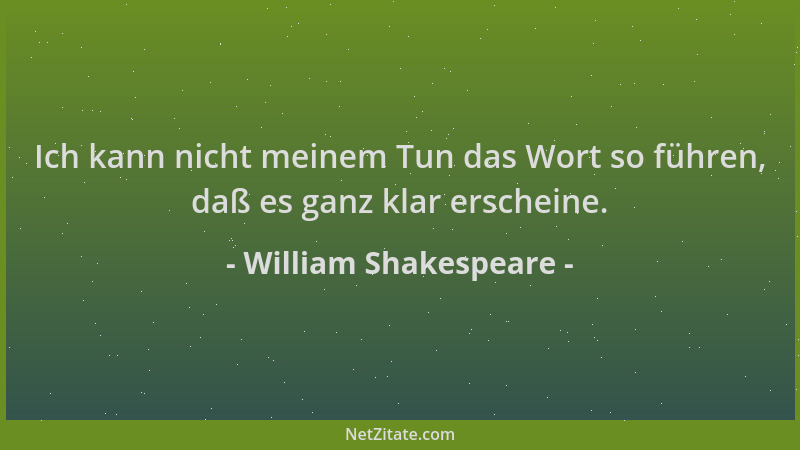 William Shakespeare - Ich kann nicht meinem Tun das Wort so führen, daß es ganz klar erscheine....
