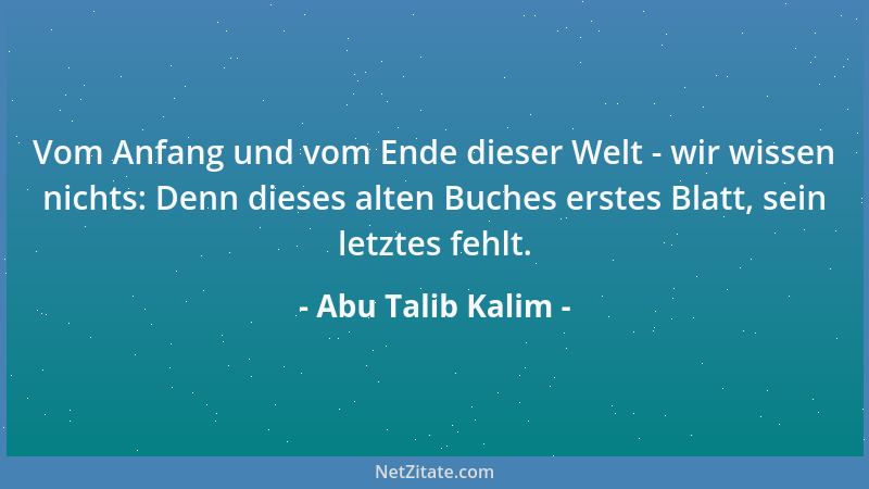 Abu Talib Kalim - Vom Anfang und vom Ende dieser Welt - wir wissen nichts: Denn dieses alten Buches erstes Blatt, sein letz...
