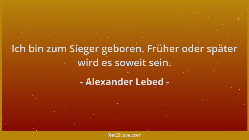 Alexander Lebed - Ich bin zum Sieger geboren. Früher oder später wird es soweit sein....