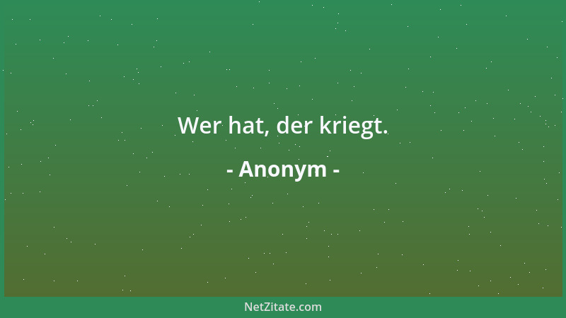 Anonym - Wer hat, der kriegt....