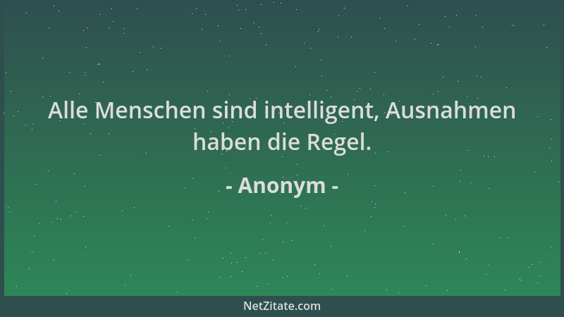 Anonym - Alle Menschen sind intelligent, Ausnahmen haben die Regel....
