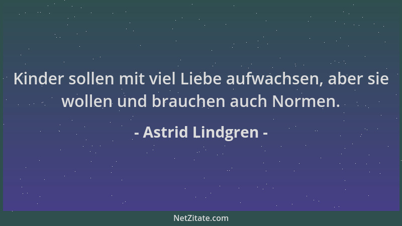 Astrid Lindgren - Kinder sollen mit viel Liebe aufwachsen, aber sie wollen und brauchen auch Normen....