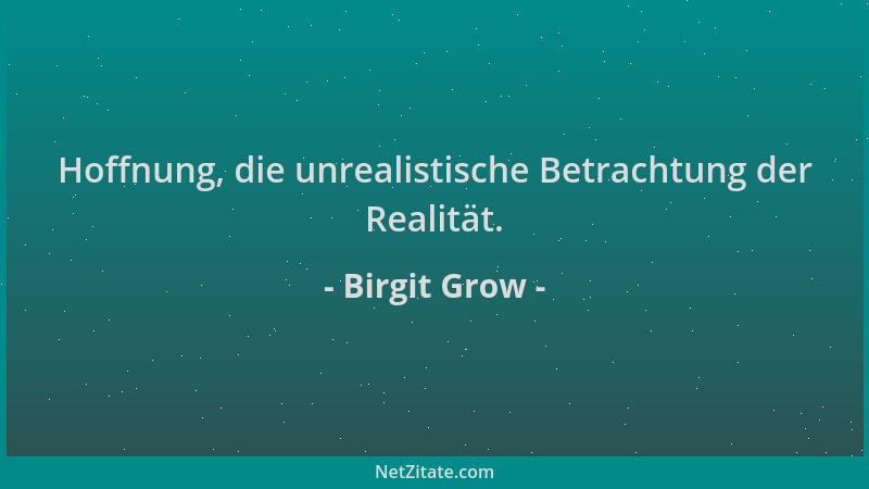 Birgit Grow - Hoffnung, die unrealistische Betrachtung der Realität....
