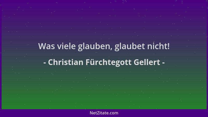 Christian Fürchtegott Gellert - Was viele glauben, glaubet nicht!...
