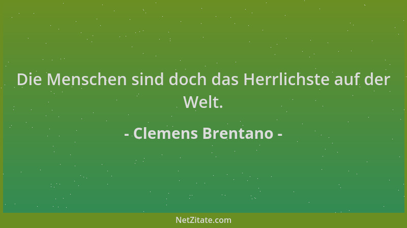 Clemens Brentano - Die Menschen sind doch das Herrlichste auf der Welt....