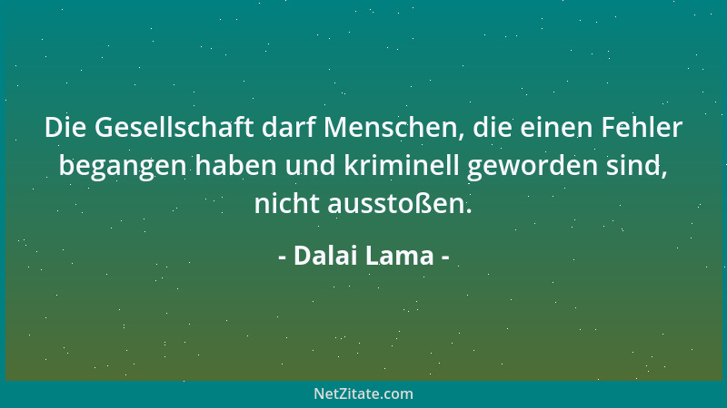 Dalai Lama - Die Gesellschaft darf Menschen, die einen Fehler begangen haben und kriminell geworden sind, nicht ausstoßen....