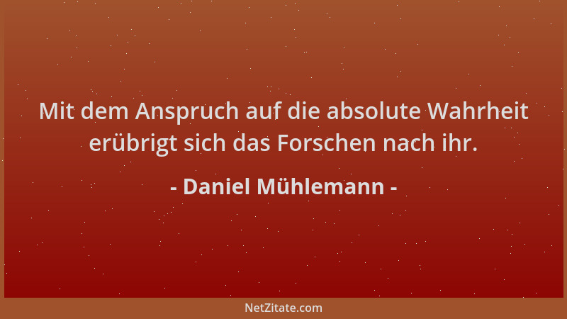 Daniel Mühlemann - Mit dem Anspruch auf die absolute Wahrheit erübrigt sich das Forschen nach ihr....