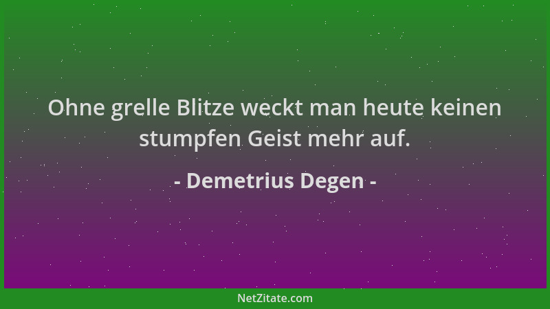Demetrius Degen - Ohne grelle Blitze weckt man heute keinen stumpfen Geist mehr auf....