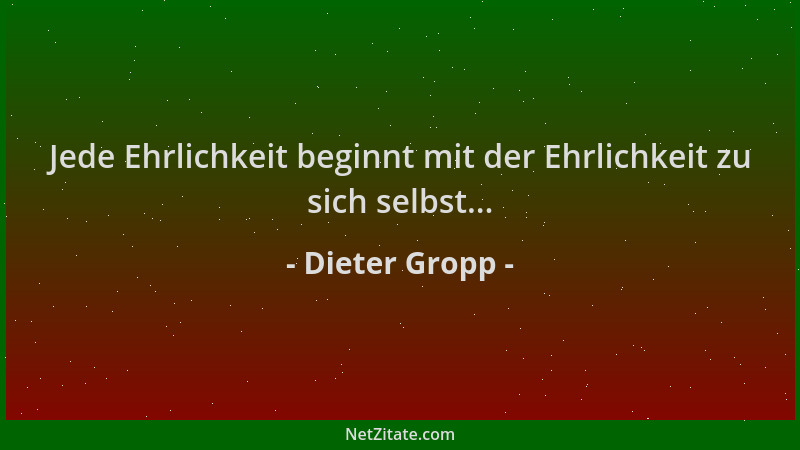 Dieter Gropp - Jede Ehrlichkeit beginnt mit der Ehrlichkeit zu sich selbst......