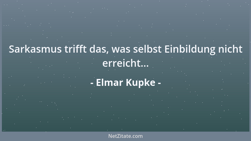 Elmar Kupke - Sarkasmus trifft das, was selbst Einbildung nicht erreicht......