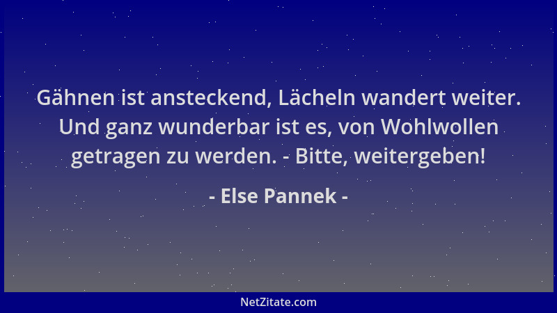 Else Pannek - Gähnen ist ansteckend, Lächeln wandert weiter. Und ganz wunderbar ist es, von Wohlwollen getragen zu werden....