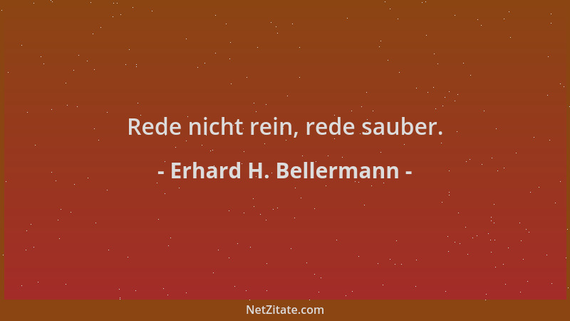 Erhard H. Bellermann - Rede nicht rein, rede sauber....