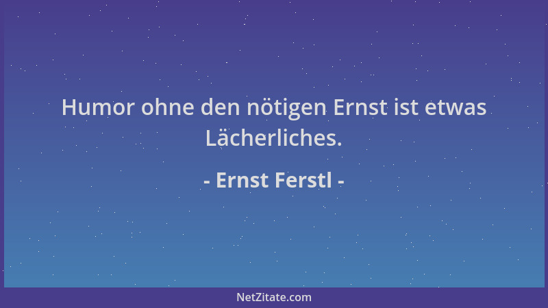 Ernst Ferstl - Humor ohne den nötigen Ernst ist etwas Lächerliches....