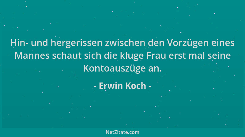 Erwin Koch - Hin- und hergerissen zwischen den Vorzügen eines Mannes schaut sich die kluge Frau erst mal seine Kontoauszüge...