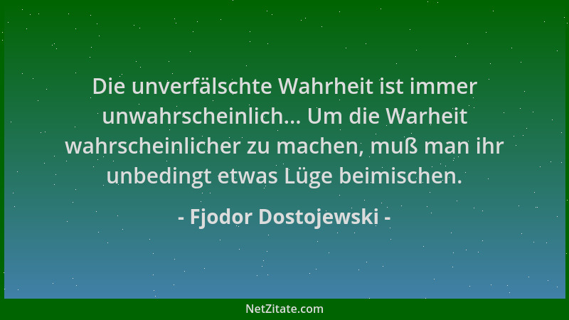 Fjodor Dostojewski - Die unverfälschte Wahrheit ist immer unwahrscheinlich... Um die Warheit wahrscheinlicher zu machen, mu...