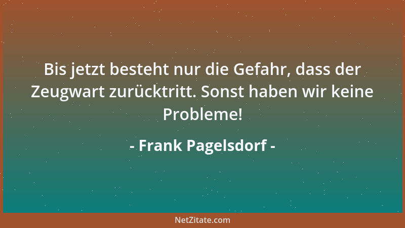 Frank Pagelsdorf - Bis jetzt besteht nur die Gefahr, dass der Zeugwart zurücktritt. Sonst haben wir keine Probleme!...