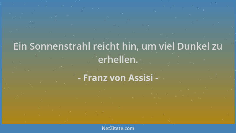 Franz von Assisi - Ein Sonnenstrahl reicht hin, um viel Dunkel zu erhellen....