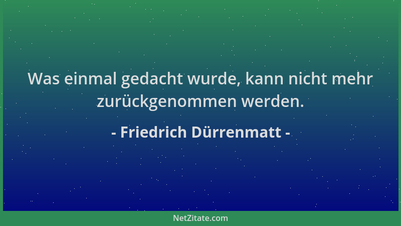 Friedrich Dürrenmatt - Was einmal gedacht wurde, kann nicht mehr zurückgenommen werden....