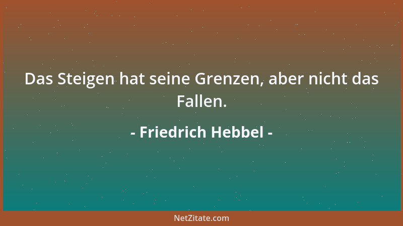 Friedrich Hebbel - Das Steigen hat seine Grenzen, aber nicht das Fallen....