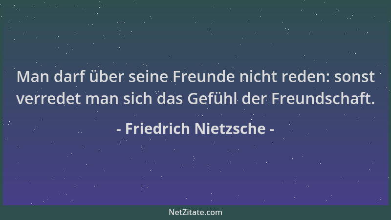 Friedrich Nietzsche - Man darf über seine Freunde nicht reden: sonst verredet man sich das Gefühl der Freundschaft....
