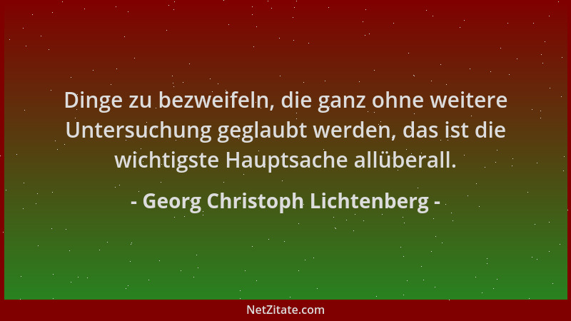 Georg Christoph Lichtenberg - Dinge zu bezweifeln, die ganz ohne weitere Untersuchung geglaubt werden, das ist die wichtigs...