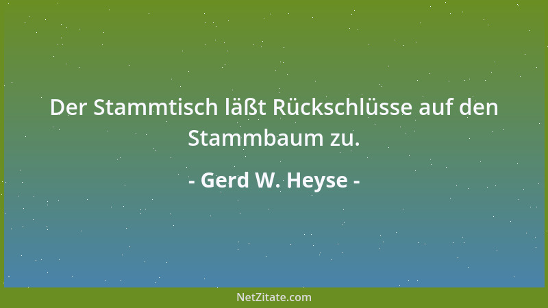 Gerd W. Heyse - Der Stammtisch läßt Rückschlüsse auf den Stammbaum zu....
