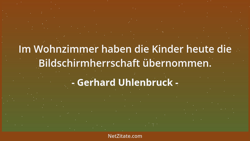 Gerhard Uhlenbruck - Im Wohnzimmer haben die Kinder heute die Bildschirmherrschaft übernommen....