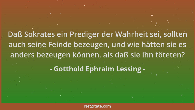 Gotthold Ephraim Lessing - Daß Sokrates ein Prediger der Wahrheit sei, sollten auch seine Feinde bezeugen, und wie hätten s...